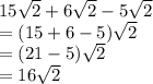 15\sqrt{2}+6\sqrt{2}-5\sqrt{2} \\  = (15 + 6 - 5) \sqrt{2}  \\  = (21 - 5) \sqrt{2}  \\ =  16 \sqrt{2}