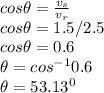 cos \theta = \frac{v_{s} }{v_{r} } \\cos \theta = 1.5/2.5\\cos \theta = 0.6\\\theta = cos^{-1} 0.6\\\theta = 53.13^{0}