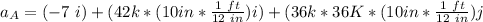 a_A = (-7 \ i )+(42 k *(10 in* \frac{1 \ ft}{12 \ in})i ) + (36 k *36 K * (10 in* \frac{1 \ ft}{12 \ in})j