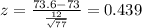 z = \frac{73.6-73}{\frac{12}{\sqrt{77}}}= 0.439