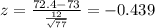 z = \frac{72.4-73}{\frac{12}{\sqrt{77}}}= -0.439