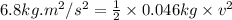 6.8kg.m^2/s^2=\frac{1}{2}\times 0.046kg\times v^2