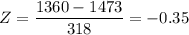 Z = \dfrac{1360-1473}{318} =  -0.35