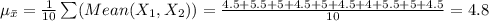 \mu_{\bar x}=\frac{1}{10}\sum (Mean (X_{1}, X_{2}))=\frac{4.5+5.5+5+4.5+5+4.5+4+5.5+5+4.5}{10}=4.8