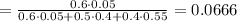 =\frac{0.6 \cdot 0.05}{0.6 \cdot 0.05 + 0.5\cdot 0.4+ 0.4\cdot 0.55} =0.0666