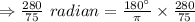 \Rightarrow \frac{280}{75} \ radian = \frac{180^\circ}{\pi}\times  \frac{280}{75}