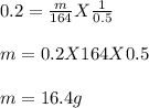 0.2 = \frac{m}{164} X \frac{1}{0.5} \\\\m = 0.2 X 164 X 0.5\\\\m = 16.4 g