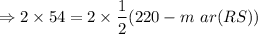 $\Rightarrow 2 \times 54 = 2 \times  \frac{1}{2} (220- m \ ar (RS ))