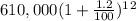 610,000 ( 1 + \frac{1.2}{100})^1^2