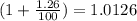 (1 + \frac{1.26}{100}) = 1.0126
