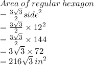 Area \: of \: regular \: hexagon \\  =  \frac{ 3 \sqrt{3} }{2}  {side}^{2}  \\ =  \frac{ 3 \sqrt{3} }{2}  \times  {12}^{2}  \\ =  \frac{ 3 \sqrt{3} }{2}  \times  144 \\ =  { 3 \sqrt{3} } \times  72 \\  = 216 \sqrt{3}  \:  {in}^{2}  \\