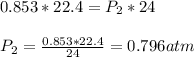 0.853*22.4 = P_{2}*24\\\\P_{2} = \frac{0.853*22.4}{24} = 0.796 atm