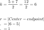 k=\dfrac{5+7}{2}=\dfrac{12}{2}=6\\\\\\r=|Center-endpoint|\\.\ =|6-5|\\.\ =1
