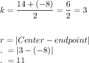 k=\dfrac{14+(-8)}{2}=\dfrac{6}{2}=3\\\\\\r=|Center-endpoint|\\.\ =|3-(-8)|\\.\ =11
