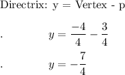 \text{Directrix: y = Vertex - p}\\\\.\qquad \qquad y=\dfrac{-4}{4}-\dfrac{3}{4}\\\\.\qquad \qquad y=-\dfrac{7}{4}