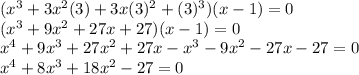 (x^3+3x^2(3)+3x(3)^2+(3)^3)(x-1)=0\\(x^3+9x^2+27x+27)(x-1)=0\\x^4+9x^3+27x^2+27x-x^3-9x^2-27x-27=0\\x^4+8x^3+18x^2-27=0