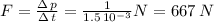 F=\frac{\Delta\,p}{\Delta\,t} = \frac{1}{1.5\,10^{-3}} N=667\,N