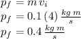 p_f=m\,v_i\\p_f=0.1\,(4 )\,\frac{kg\,m}{s} \\p_f=0.4\,\frac{kg\,m}{s}