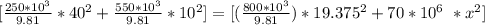 [\frac{250*10^3}{9.81}*40^2 + \frac{550*10^3}{9.81}*10^2] =[ (\frac{800*10^3}{9.81} )*19.375^2 + 70 *10^6 \ * x^2]