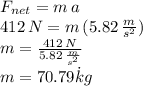 F_{net}=m\,a\\412\,N=m\,(5.82\,\frac{m}{s^2} )\\m=\frac{412\,N}{5.82\,\frac{m}{s^2} } \\m=70.79\.kg