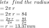 lets \:  \:  \: find \:  \: the \:  \: radius \\  = 2\pi \: r \\  = 2\pi \: r = 84 \\  =  \frac{2\pi \: r}{2\pi }  =  \frac{84}{2\pi}  \\  = r = 13.37mm