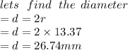 lets \:  \:  \: find \:  \:  \: the \:  \: diameter \\  = d = 2r \\  = d = 2 \times 13.37 \\  = d = 26.74mm