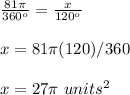 \frac{81\pi}{360^o}=\frac{x}{120^o}\\\\x=81\pi(120)/360\\\\x=27\pi\ units^2