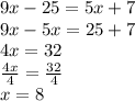 9x - 25 = 5x + 7 \\ 9x - 5x = 25 + 7 \\ 4x = 32 \\  \frac{4x}{4}  =  \frac{32}{4}  \\ x = 8