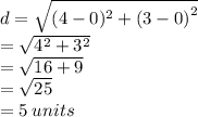 d =  \sqrt{(4 - 0)^{2} +  {(3 - 0)}^{2}  }  \\  =  \sqrt{ {4}^{2} +  {3}^{2}  }  \\  =  \sqrt{16 + 9}  \\   = \sqrt{25}  \\  = 5 \: units