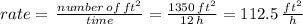 rate=\,\frac{number\,of\,ft^2}{time} = \frac{1350\,ft^2}{12\,h} =112.5\, \frac{ft^2}{h}