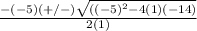 \frac{{-(-5) (+/-)\sqrt{((-5)^{2}-4(1)(-14) }}}{2(1)}