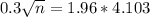 0.3\sqrt{n} = 1.96*4.103