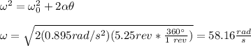 \omega^2=\omega_0^2+2\alpha \theta\\\\\omega=\sqrt{2(0.895rad/s^2)(5.25rev*\frac{360\°}{1\ rev})}=58.16\frac{rad}{s}