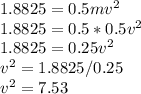 1.8825 = 0.5 mv^{2} \\1.8825 = 0.5 * 0.5 v^{2} \\1.8825 = 0.25 v^{2} \\ v^{2} = 1.8825/0.25\\v^{2} = 7.53