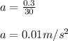 a = \frac{0.3}{30} \\\\a = 0.01 m/s^2