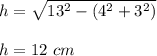 h=\sqrt{13^2-(4^2+3^2)}\\\\h=12\ cm