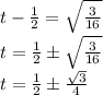 t-\frac{1}{2}=\sqrt{\frac{3}{16}}\\t=\frac{1}{2} \pm \sqrt{\frac{3}{16}}\\t=\frac{1}{2} \pm \frac{\sqrt{3}}{4}