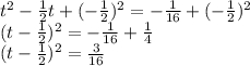 t^2-\frac{1}{2}t+(-\frac{1}{2})^2=-\frac{1}{16}+(-\frac{1}{2})^2\\(t-\frac{1}{2})^2=-\frac{1}{16}+\frac{1}{4}\\(t-\frac{1}{2})^2=\frac{3}{16}\\