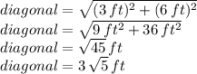 diagonal = \sqrt{(3\,ft)^2+(6\,ft)^2} \\diagonal = \sqrt{9\,ft^2+36\,ft^2} \\diagonal = \sqrt{45} \,ft\\diagonal = 3\,\sqrt{5} \,ft