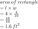 area \: of \: rectangle  \\ = l \times w \\  = 4 \times  \frac{4}{10} \\  =  \frac{16}{10}   \\  = 1.6 \:  {ft}^{2}  \\