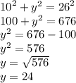 {10}^{2}  +  {y}^{2}  =  {26}^{2}  \\ 100 +  {y}^{2}  = 676 \\  {y}^{2}  = 676 - 100 \\  {y}^{2}  = 576 \\ y =  \sqrt{576}  \\ y = 24