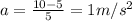 a=\frac{10-5}{5}=1 m/s^2