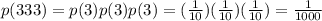 p(333)=p(3)p(3)p(3)=(\frac{1}{10})(\frac{1}{10})(\frac{1}{10})=\frac{1}{1000}