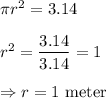 \pi r^2 = 3.14\\\\r^2 = \dfrac{3.14}{3.14} = 1\\\\\Rightarrow r = 1\text{ meter}