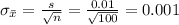 \sigma_{\bar x}=\frac{s}{\sqrt{n}}=\frac{0.01}{\sqrt{100}}=0.001