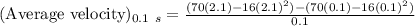(\text{Average velocity})_{0.1\ s}=\frac{(70(2.1)-16(2.1)^2)-(70(0.1)-16(0.1)^2)}{0.1}