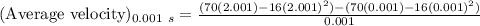(\text{Average velocity})_{0.001\ s}=\frac{(70(2.001)-16(2.001)^2)-(70(0.001)-16(0.001)^2)}{0.001}