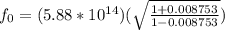 f_0 = (5.88*10^{14})(\sqrt{\frac{1+0.008753}{1-0.008753}})