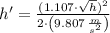 h' = \frac{(1.107\cdot \sqrt{h})^{2}}{2\cdot \left(9.807\,\frac{m}{s^{2}} \right)}