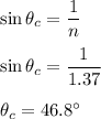 \sin\theta_c=\dfrac{1}{n}\\\\\sin\theta_c=\dfrac{1}{1.37}\\\\\theta_c=46.8^{\circ}